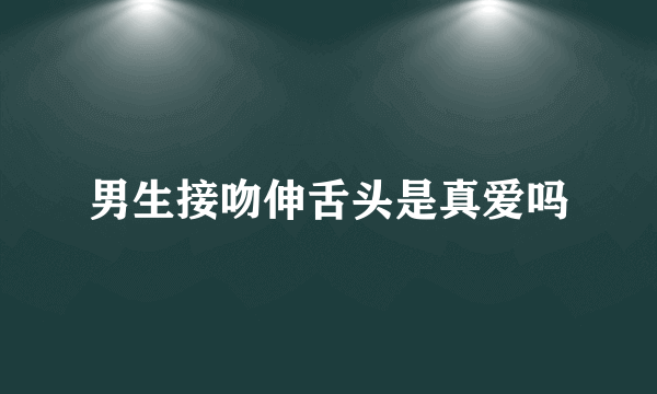 男生接吻伸舌头是真爱吗