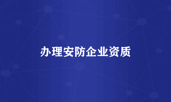 办理安防企业资质