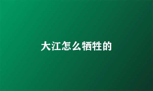 大江怎么牺牲的