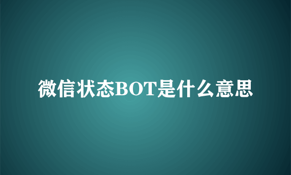 微信状态BOT是什么意思