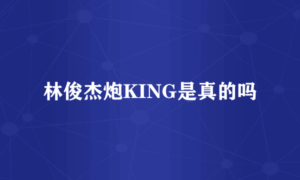 林俊杰炮KING是真的吗