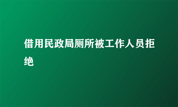 借用民政局厕所被工作人员拒绝