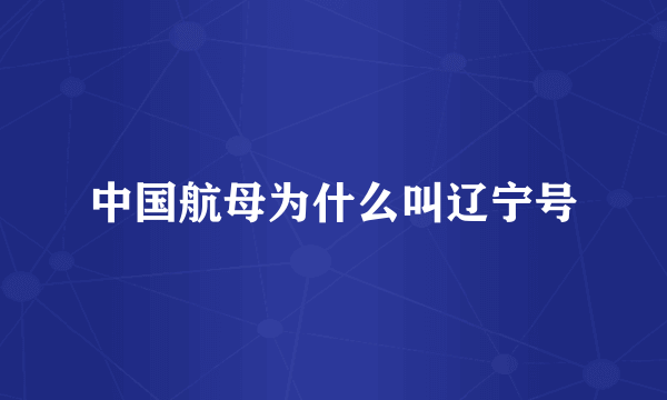 中国航母为什么叫辽宁号