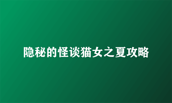 隐秘的怪谈猫女之夏攻略