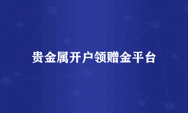 贵金属开户领赠金平台