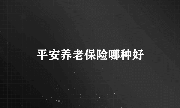 平安养老保险哪种好