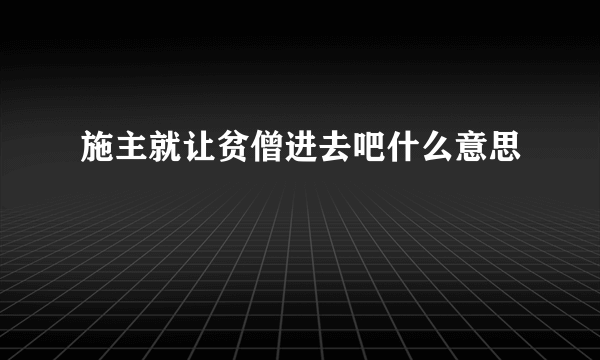 施主就让贫僧进去吧什么意思