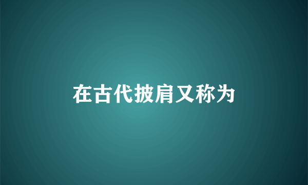 在古代披肩又称为