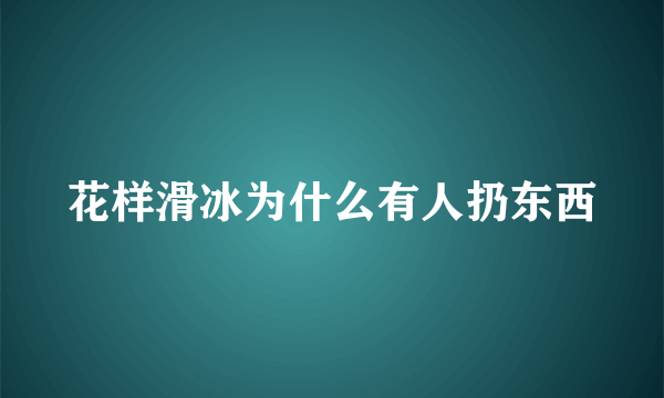 花样滑冰为什么有人扔东西