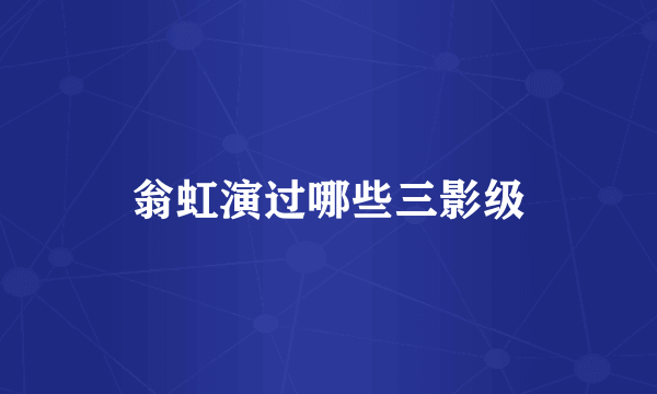 翁虹演过哪些三影级