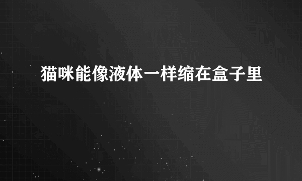 猫咪能像液体一样缩在盒子里