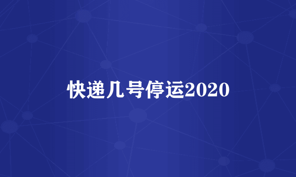 快递几号停运2020