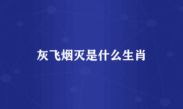灰飞烟灭是什么生肖