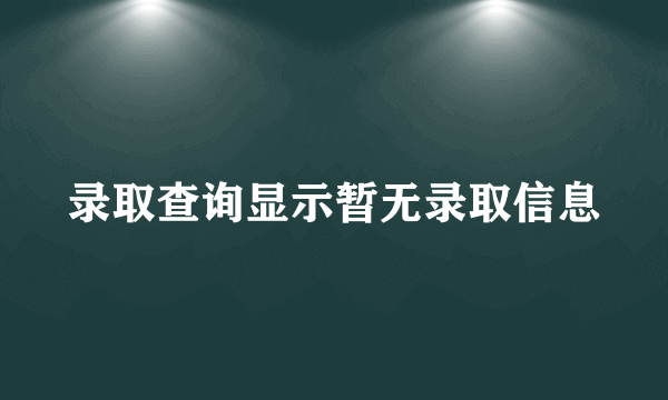 录取查询显示暂无录取信息