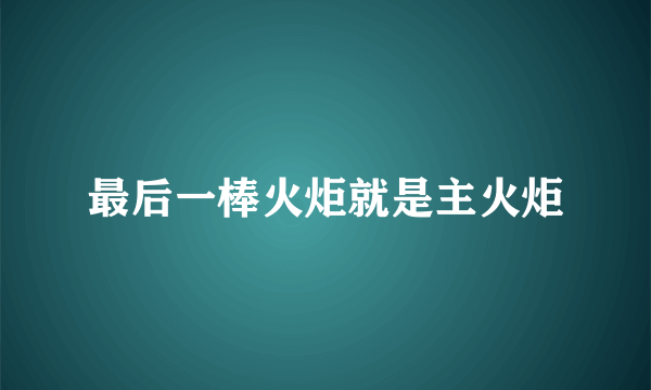 最后一棒火炬就是主火炬