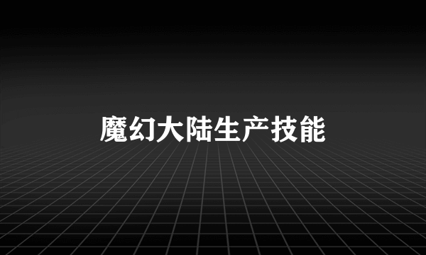 魔幻大陆生产技能