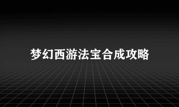 梦幻西游法宝合成攻略