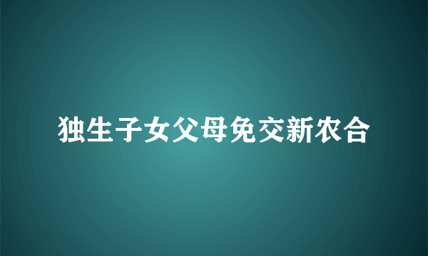 独生子女父母免交新农合