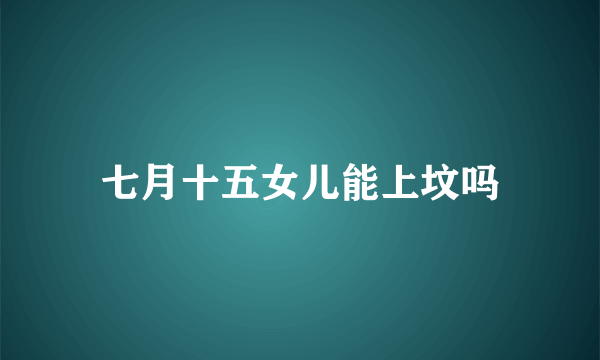 七月十五女儿能上坟吗