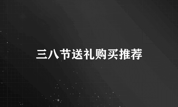 三八节送礼购买推荐