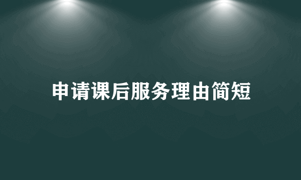 申请课后服务理由简短