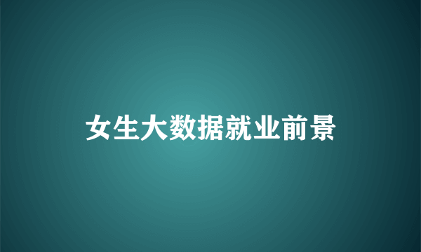 女生大数据就业前景