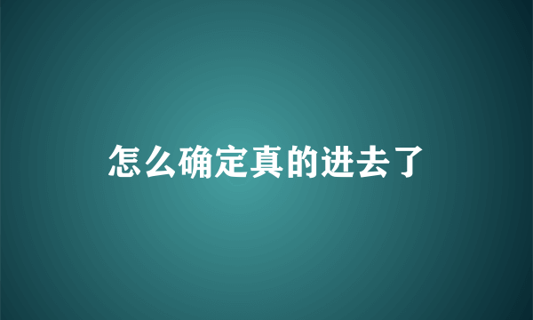 怎么确定真的进去了