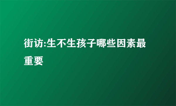 街访:生不生孩子哪些因素最重要
