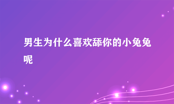 男生为什么喜欢舔你的小兔兔呢