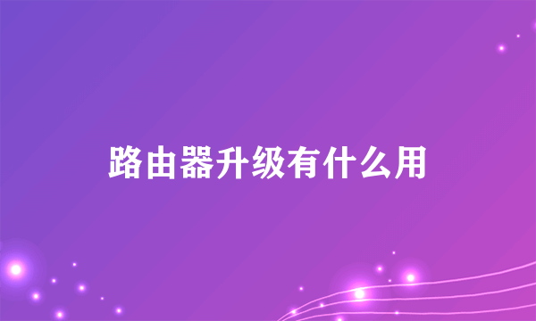 路由器升级有什么用
