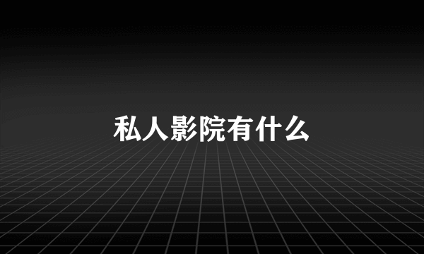 私人影院有什么