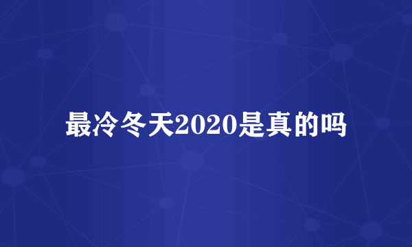 最冷冬天2020是真的吗