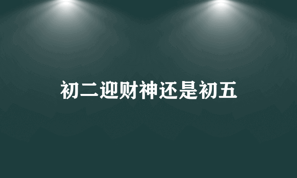 初二迎财神还是初五