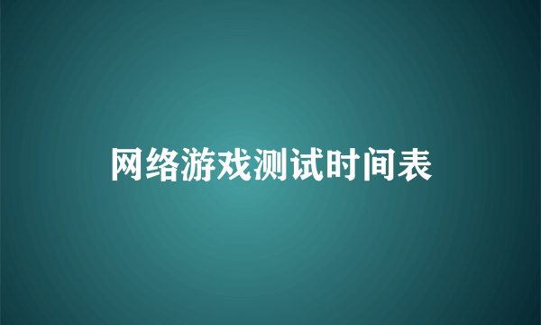 网络游戏测试时间表