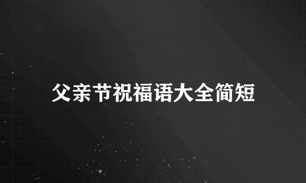 父亲节祝福语大全简短