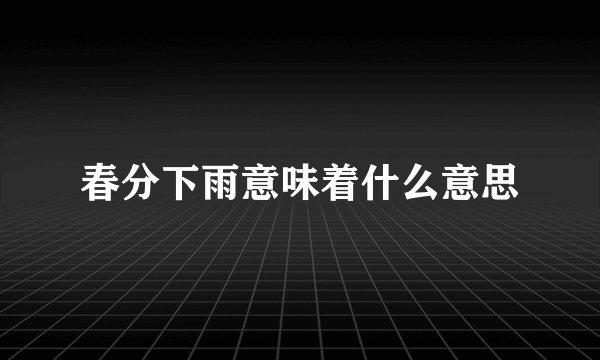 春分下雨意味着什么意思