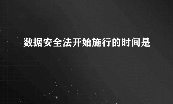 数据安全法开始施行的时间是