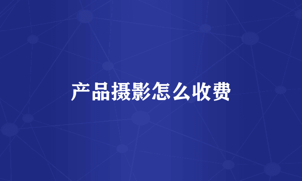 产品摄影怎么收费