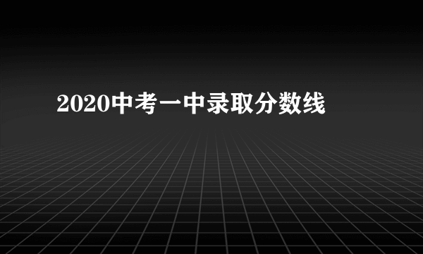 2020中考一中录取分数线