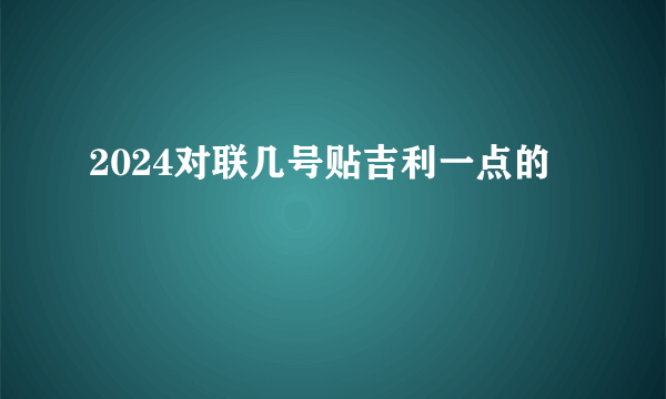 2024对联几号贴吉利一点的