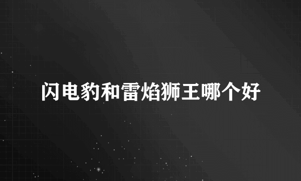 闪电豹和雷焰狮王哪个好