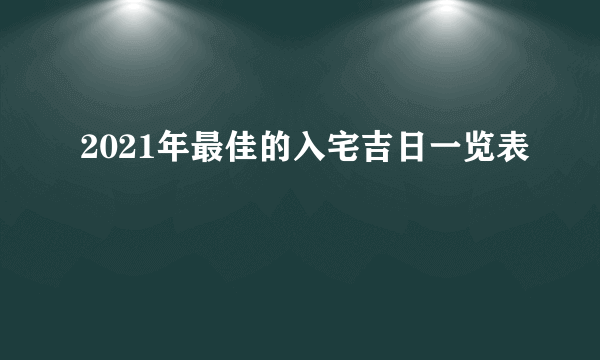 2021年最佳的入宅吉日一览表
