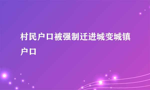 村民户口被强制迁进城变城镇户口