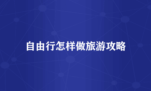 自由行怎样做旅游攻略