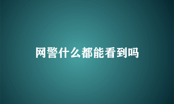 网警什么都能看到吗