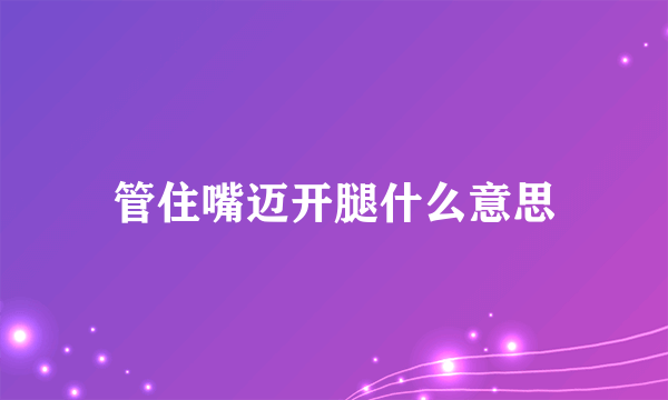 管住嘴迈开腿什么意思