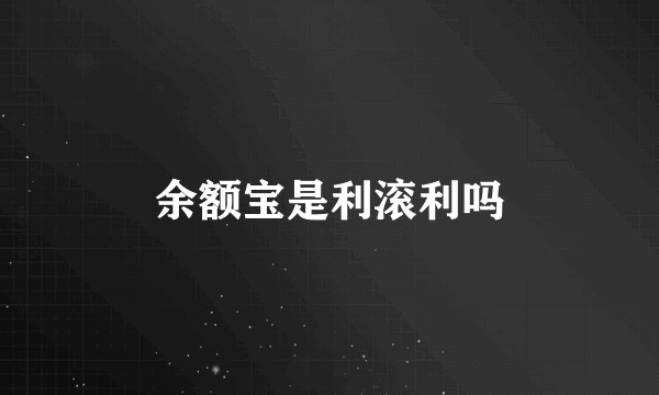 余额宝是利滚利吗