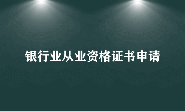 银行业从业资格证书申请