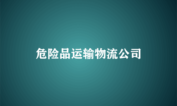 危险品运输物流公司