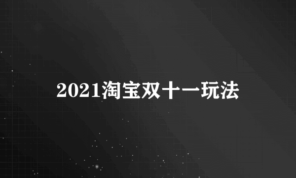 2021淘宝双十一玩法